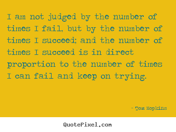I am not judged by the number of times i fail, but by the number.. Tom Hopkins good success quote