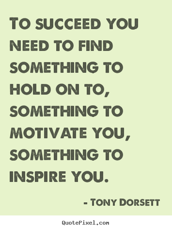 Quote about success - To succeed you need to find something to hold on to, something..