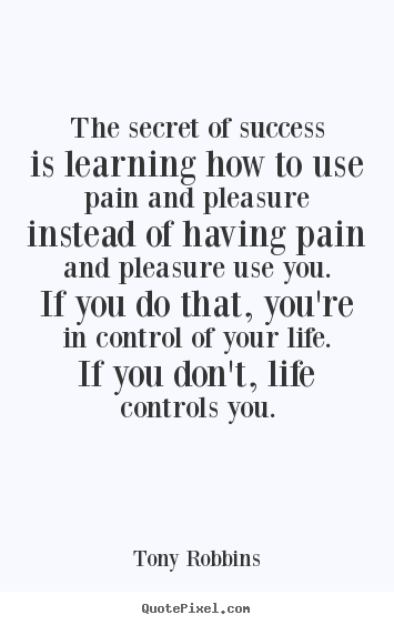 The secret of success is learning how to use pain and pleasure.. Tony Robbins top success quotes