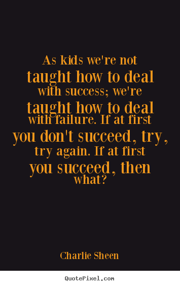 Quotes about success - As kids we're not taught how to deal with success; we're taught how..