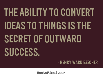 Henry Ward Beecher image quotes - The ability to convert ideas to things is the secret.. - Success quotes