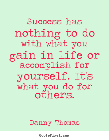 Danny Thomas picture quotes - Success has nothing to do with what you gain in life or accomplish for.. - Success quotes