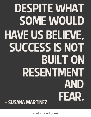 Despite what some would have us believe, success is not built on.. Susana Martinez famous success sayings