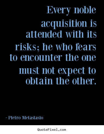 Quotes about success - Every noble acquisition is attended with its risks; he who fears to..
