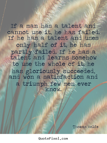 Thomas Wolfe image quote - If a man has a talent and cannot use it, he.. - Success quote