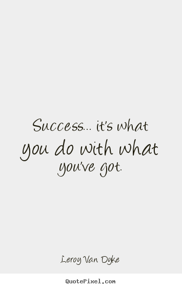 Success quote - Success... it's what you do with what you've got.