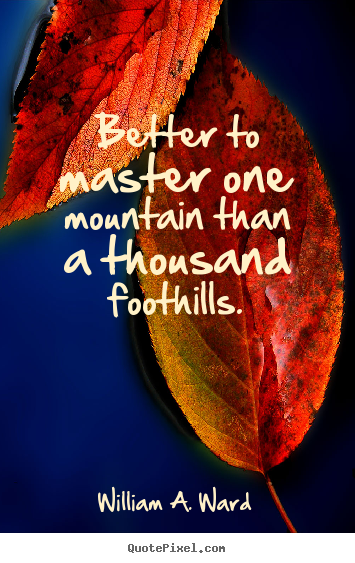 Sayings about success - Better to master one mountain than a thousand foothills.