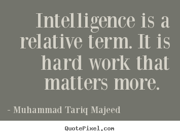 Muhammad Tariq Majeed picture quotes - Intelligence is a relative term. it is hard work that matters.. - Success sayings