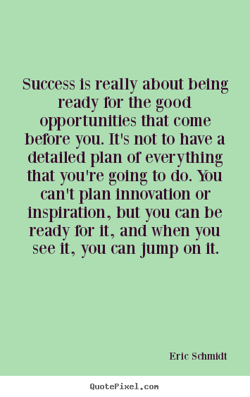 Success is really about being ready for the good opportunities.. Eric Schmidt famous success quotes
