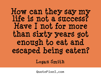 Quotes about success - How can they say my life is not a success?  have..
