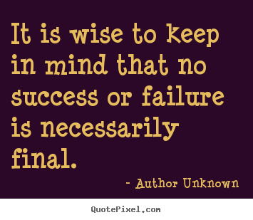 Quotes about success - It is wise to keep in mind that no success or failure..