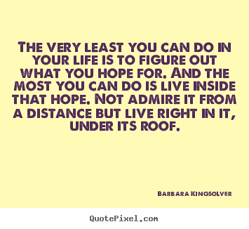The very least you can do in your life is to figure out what you hope.. Barbara Kingsolver best success quote