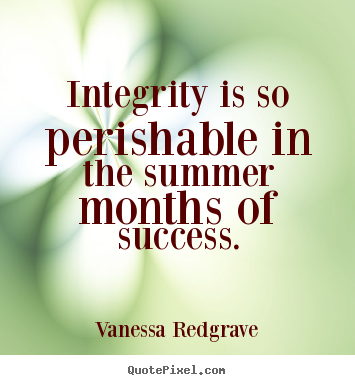 Quotes about success - Integrity is so perishable in the summer months of success.