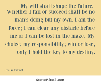 Elaine Maxwell image quote - My will shall shape the future. whether i fail.. - Success quotes