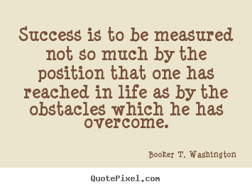 Success is to be measured not so much by the position that one has reached.. Booker T. Washington great success quotes