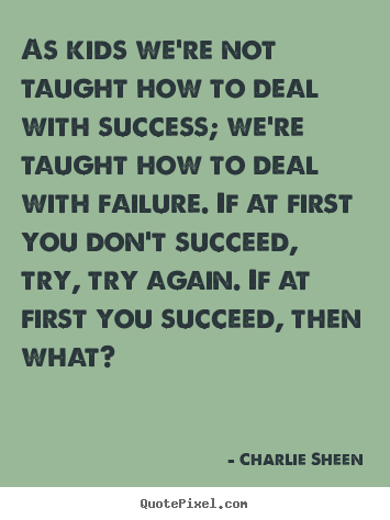 Quote about success - As kids we're not taught how to deal with success; we're taught how..