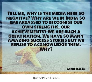 Tell me, why is the media here so negative? why are we in india so.. Abdul Kalam great success quotes