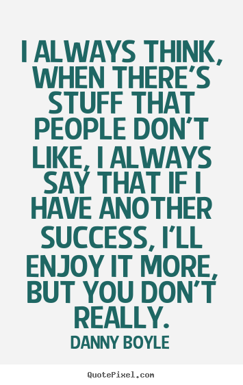 Success quotes - I always think, when there's stuff that people don't like, i always..