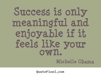 Quotes about success - Success is only meaningful and enjoyable if..