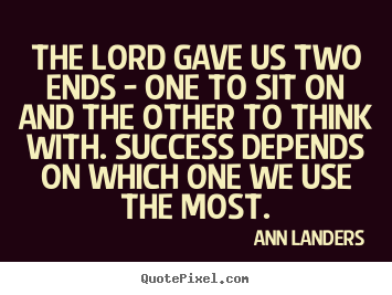 Quotes about success - The lord gave us two ends - one to sit on and the other..