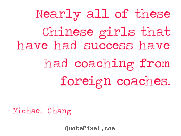 Quotes about success - Nearly all of these chinese girls that have..