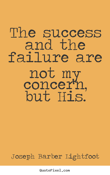 Joseph Barber Lightfoot picture quotes - The success and the failure are not my concern,.. - Success quote