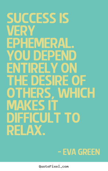 Quotes about success - Success is very ephemeral. you depend entirely on the desire..
