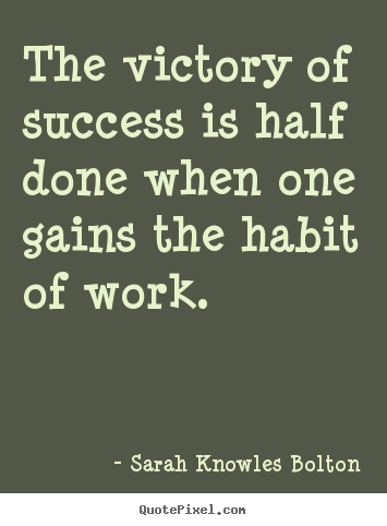 The victory of success is half done when one gains the habit.. Sarah Knowles Bolton best success quotes