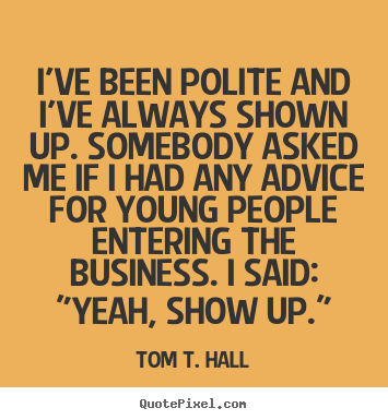Tom T. Hall photo quote - I've been polite and i've always shown up. somebody asked.. - Success quotes