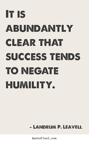 Landrum P. Leavell picture quotes - It is abundantly clear that success tends to negate humility. - Success quotes