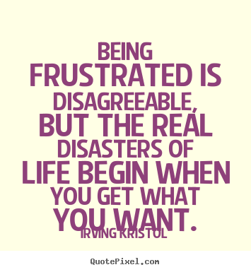 Irving Kristol picture quotes - Being frustrated is disagreeable, but the real disasters of life begin.. - Success quote