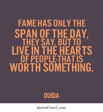 Ouida picture quotes - Fame has only the span of the day, they say. but to live in the hearts.. - Success quotes