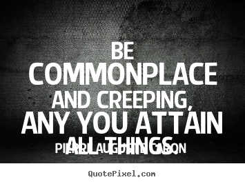 Be commonplace and creeping, any you attain.. Pierre Auguste Caron great success quotes