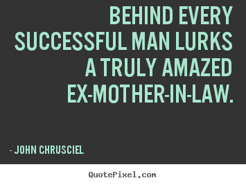 John Chrusciel photo quote - Behind every successful man lurks a truly amazed ex-mother-in-law. - Success quotes