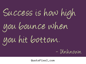 Sayings about success - Success is how high you bounce when you hit bottom.