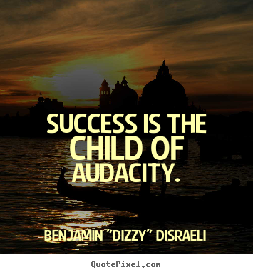 Success is the child of audacity. Benjamin "Dizzy" Disraeli top success sayings
