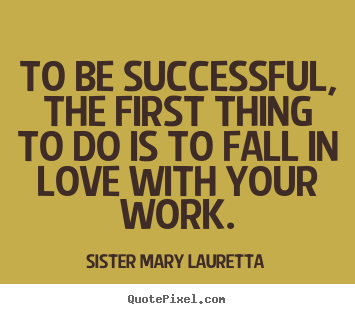 Success quotes - To be successful, the first thing to do is to fall in love with your..