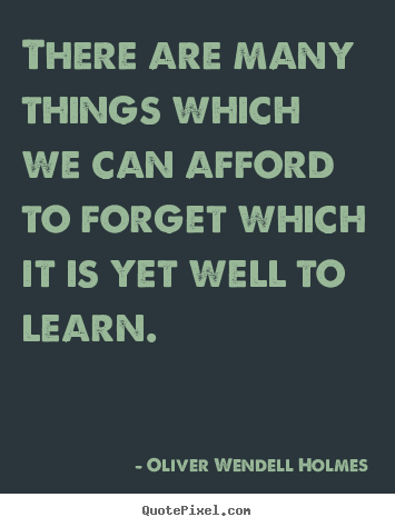 Oliver Wendell Holmes pictures sayings - There are many things which we can afford to forget.. - Success quotes