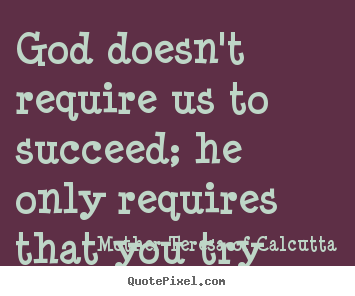 Quotes about success - God doesn't require us to succeed; he only requires that you..
