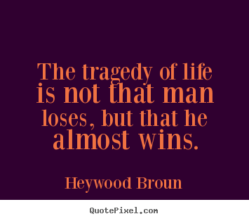 Success quotes - The tragedy of life is not that man loses, but that he almost..