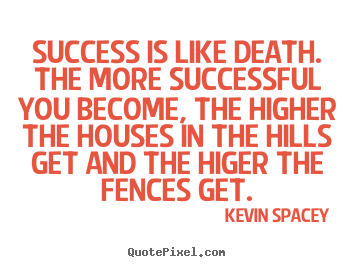 Success is like death. the more successful.. Kevin Spacey good success quotes