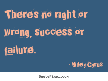 Success quotes - There's no right or wrong, success or failure.