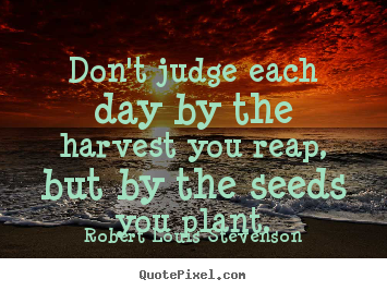 Make personalized poster quotes about success - Don't judge each day by the harvest you reap, but by..