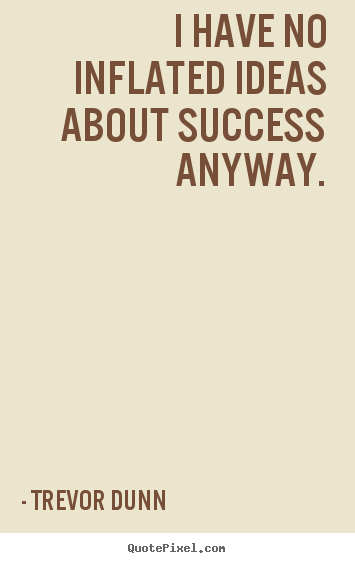 Trevor Dunn photo quotes - I have no inflated ideas about success anyway. - Success quote