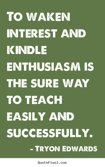 Quote about success - To waken interest and kindle enthusiasm is the sure way..