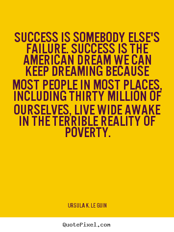 Success is somebody else's failure. success is.. Ursula K. Le Guin famous success quotes