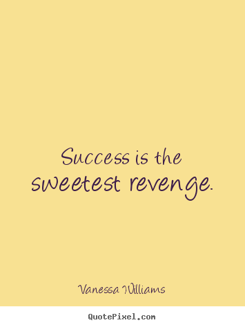 Success quotes - Success is the sweetest revenge.