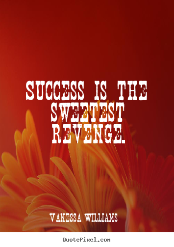 Quotes about success - Success is the sweetest revenge.