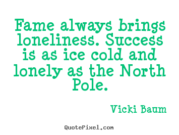 Success quotes - Fame always brings loneliness. success is as ice cold..