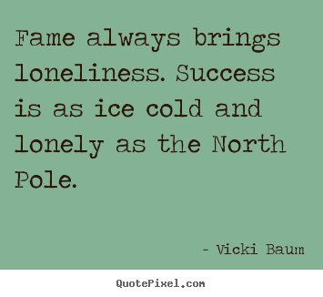 Fame always brings loneliness. success is as ice cold.. Vicki Baum good success quote